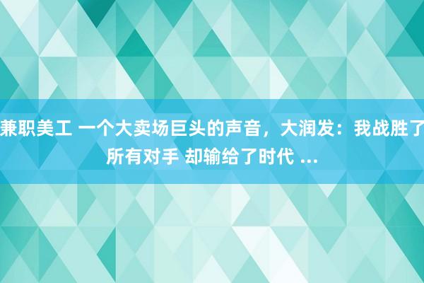 兼职美工 一个大卖场巨头的声音，大润发：我战胜了所有对手 却输给了时代 ...