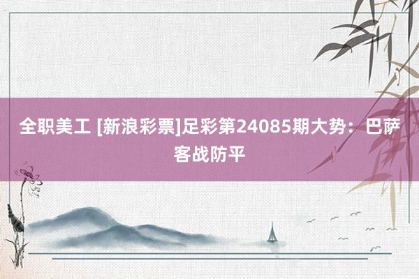 全职美工 [新浪彩票]足彩第24085期大势：巴萨客战防平