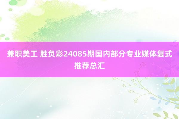 兼职美工 胜负彩24085期国内部分专业媒体复式推荐总汇