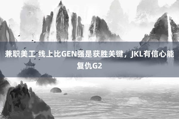 兼职美工 线上比GEN强是获胜关键，JKL有信心能复仇G2