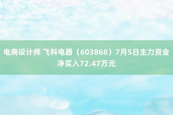 电商设计师 飞科电器（603868）7月5日主力资金净买入72.47万元