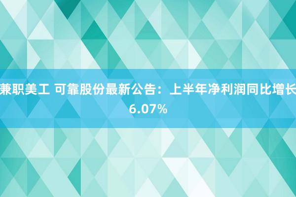 兼职美工 可靠股份最新公告：上半年净利润同比增长6.07%