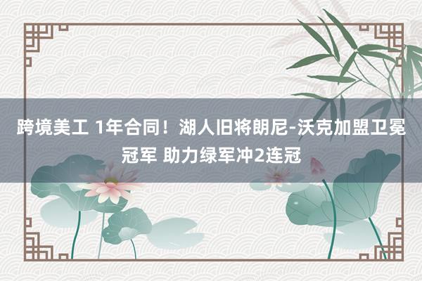 跨境美工 1年合同！湖人旧将朗尼-沃克加盟卫冕冠军 助力绿军冲2连冠