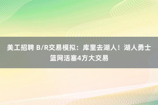 美工招聘 B/R交易模拟：库里去湖人！湖人勇士篮网活塞4方大交易