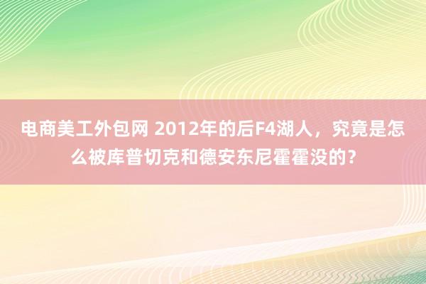 电商美工外包网 2012年的后F4湖人，究竟是怎么被库普切克和德安东尼霍霍没的？