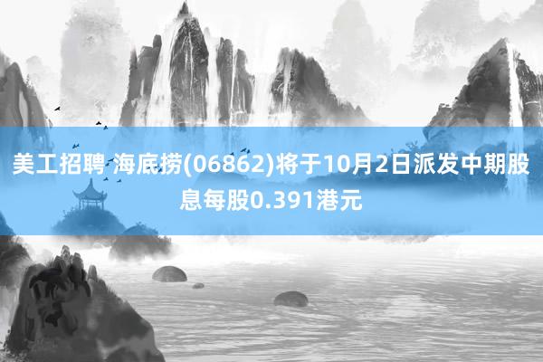 美工招聘 海底捞(06862)将于10月2日派发中期股息每股0.391港元