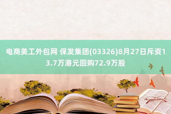 电商美工外包网 保发集团(03326)8月27日斥资13.7万港元回购72.9万股