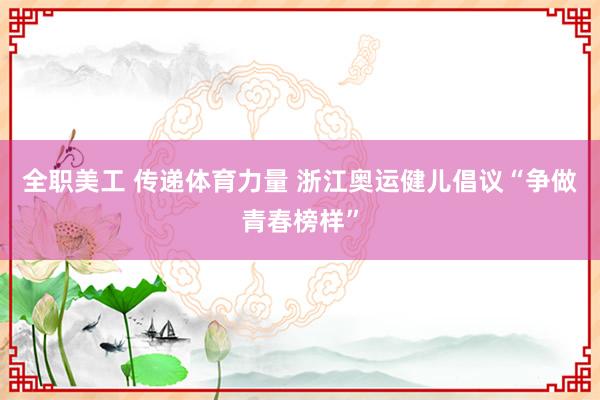 全职美工 传递体育力量 浙江奥运健儿倡议“争做青春榜样”