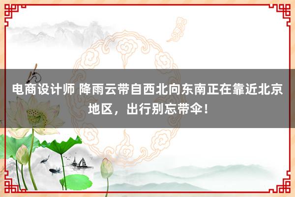 电商设计师 降雨云带自西北向东南正在靠近北京地区，出行别忘带伞！