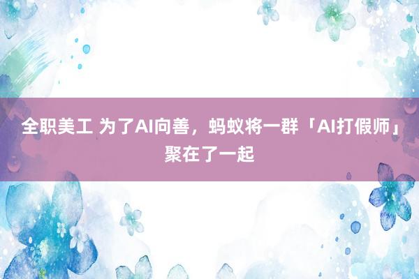 全职美工 为了AI向善，蚂蚁将一群「AI打假师」聚在了一起