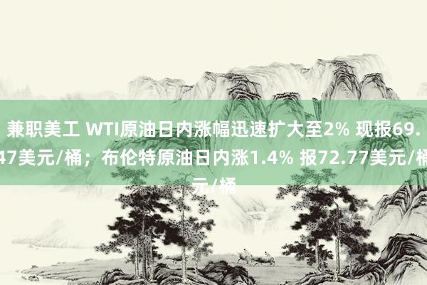 兼职美工 WTI原油日内涨幅迅速扩大至2% 现报69.47美元/桶；布伦特原油日内涨1.4% 报72.77美元/桶