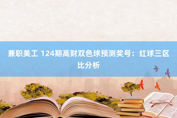 兼职美工 124期高财双色球预测奖号：红球三区比分析