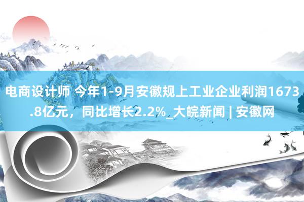 电商设计师 ﻿今年1-9月安徽规上工业企业利润1673.8亿元，同比增长2.2%　_大皖新闻 | 安徽网